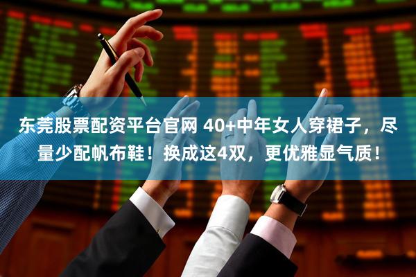 东莞股票配资平台官网 40+中年女人穿裙子，尽量少配帆布鞋！换成这4双，更优雅显气质！