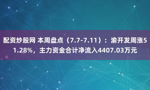 配资炒股网 本周盘点（7.7-7.11）：渝开发周涨51.28%，主力资金合计净流入4407.03万元