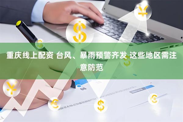 重庆线上配资 台风、暴雨预警齐发 这些地区需注意防范