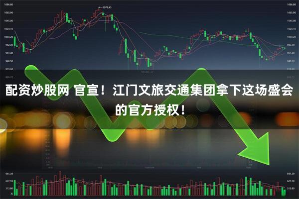 配资炒股网 官宣！江门文旅交通集团拿下这场盛会的官方授权！