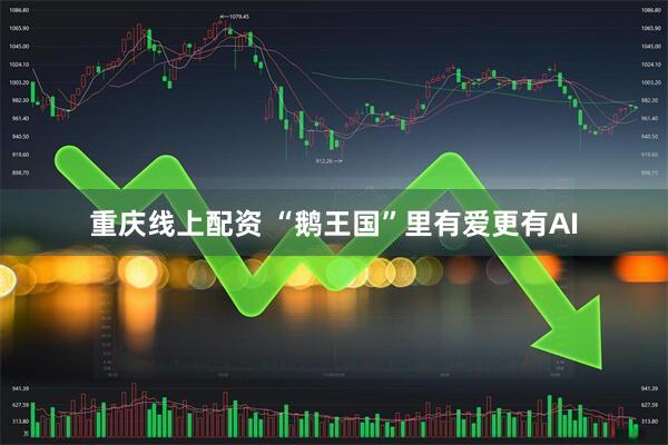 重庆线上配资 “鹅王国”里有爱更有AI