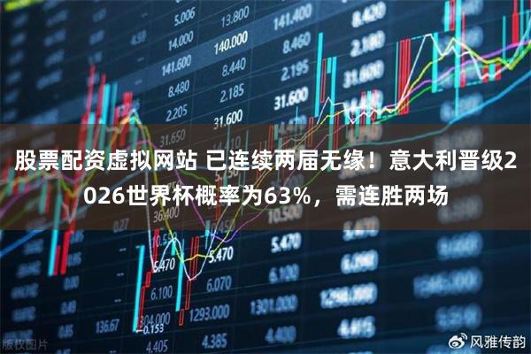 股票配资虚拟网站 已连续两届无缘！意大利晋级2026世界杯概率为63%，需连胜两场