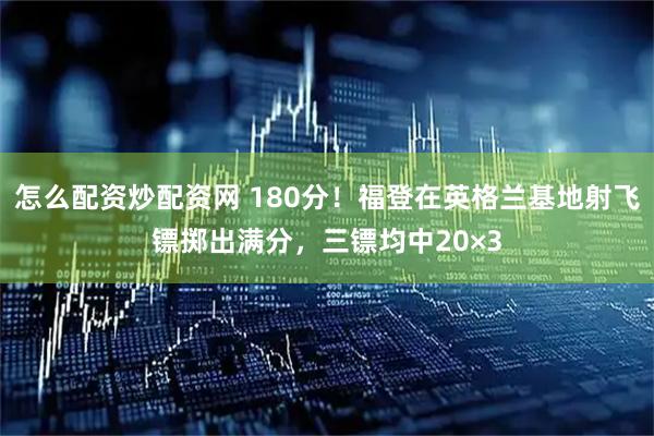 怎么配资炒配资网 180分！福登在英格兰基地射飞镖掷出满分，三镖均中20×3