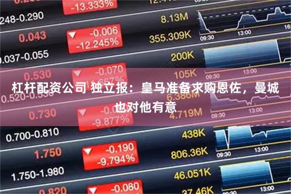 杠杆配资公司 独立报：皇马准备求购恩佐，曼城也对他有意