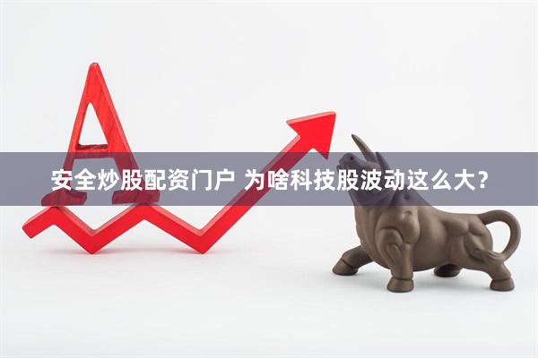 安全炒股配资门户 为啥科技股波动这么大？