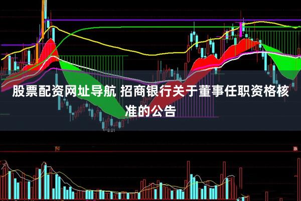 股票配资网址导航 招商银行关于董事任职资格核准的公告