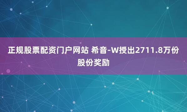 正规股票配资门户网站 希音-W授出2711.8万份股份奖励