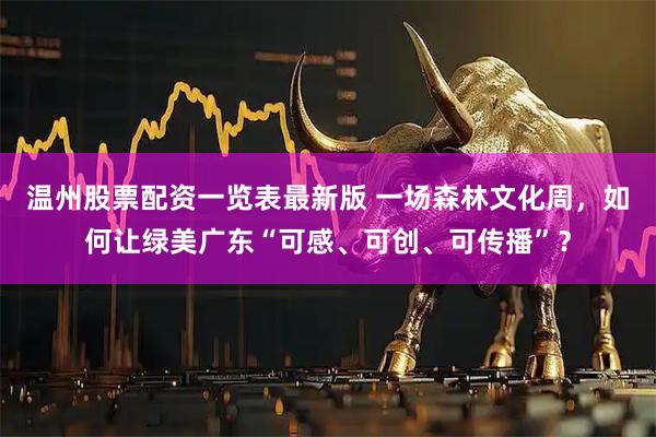温州股票配资一览表最新版 一场森林文化周，如何让绿美广东“可感、可创、可传播”？